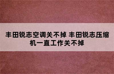 丰田锐志空调关不掉 丰田锐志压缩机一直工作关不掉